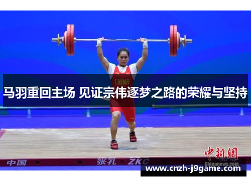 马羽重回主场 见证宗伟逐梦之路的荣耀与坚持 马羽重回主场 见证宗伟逐梦之路的荣耀与坚持