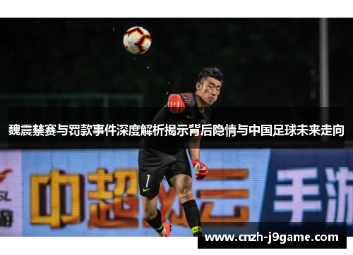魏震禁赛与罚款事件深度解析揭示背后隐情与中国足球未来走向 魏震禁赛与罚款事件深度解析揭示背后隐情与中国足球未来走向